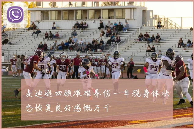 麦迪逊回顾艰难养伤一年现身体状态恢复良好感慨万千