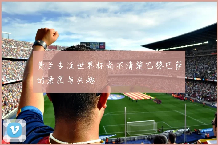 费兰专注世界杯尚不清楚巴黎巴萨的意图与兴趣