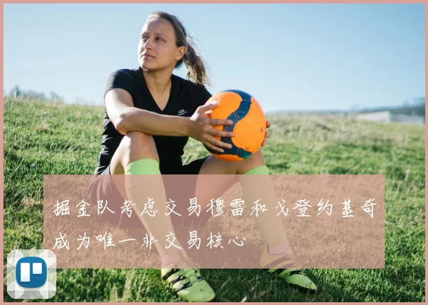 掘金队考虑交易穆雷和戈登约基奇成为唯一非交易核心