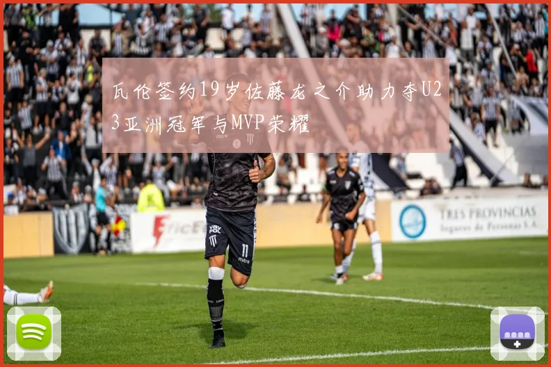 瓦伦签约19岁佐藤龙之介助力夺U23亚洲冠军与MVP荣耀