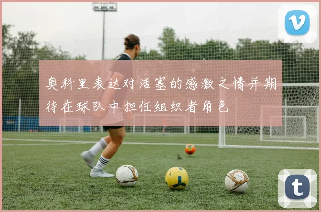 奥科里表达对活塞的感激之情并期待在球队中担任组织者角色
