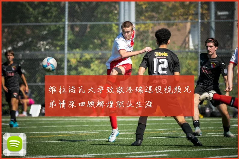 维拉诺瓦大学致敬洛瑞退役视频兄弟情深回顾辉煌职业生涯
